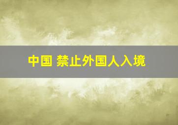 中国 禁止外国人入境